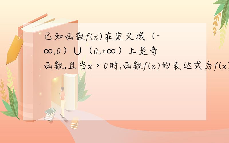 已知函数f(x)在定义域（-∞,0）∪（0,+∞）上是奇函数,且当x＞0时,函数f(x)的表达式为f(x)=x^2+ln