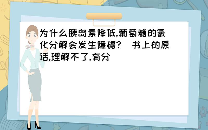 为什么胰岛素降低,葡萄糖的氧化分解会发生障碍?（书上的原话,理解不了,有分）