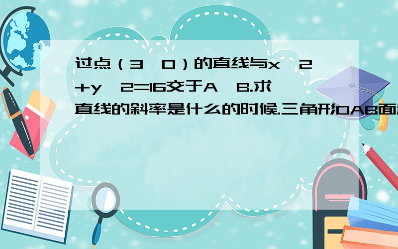 过点（3,0）的直线与x^2+y^2=16交于A,B.求直线的斜率是什么的时候.三角形OAB面积最大 怎么算