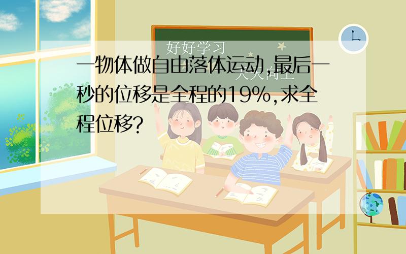 一物体做自由落体运动,最后一秒的位移是全程的19％,求全程位移?