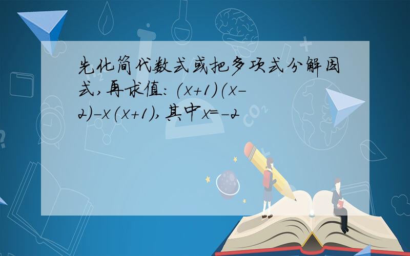 先化简代数式或把多项式分解因式,再求值:(x+1)(x-2)-x(x+1),其中x=-2