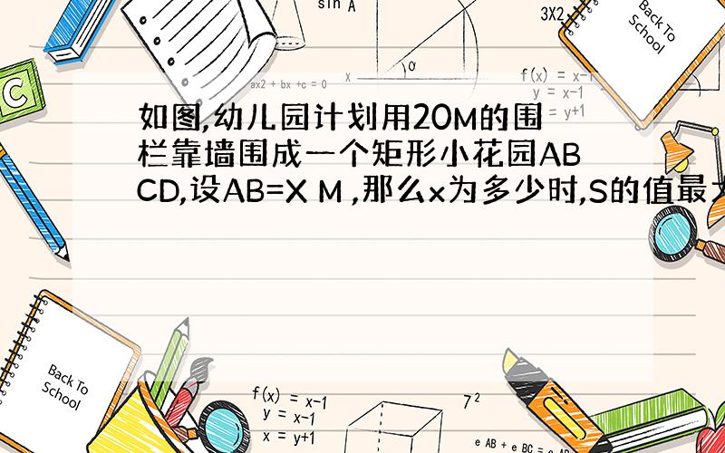 如图,幼儿园计划用20M的围栏靠墙围成一个矩形小花园ABCD,设AB=X M ,那么x为多少时,S的值最大