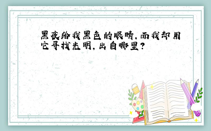 黑夜给我黑色的眼睛,而我却用它寻找光明,出自哪里?