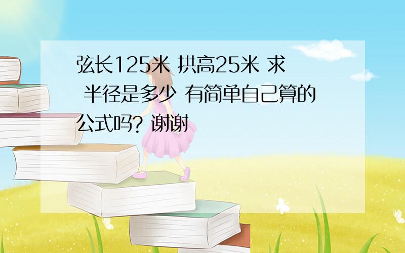 弦长125米 拱高25米 求 半径是多少 有简单自己算的公式吗? 谢谢