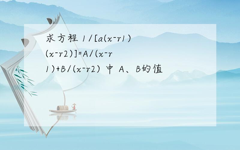 求方程 1/[a(x-r1)(x-r2)]=A/(x-r1)+B/(x-r2) 中 A、B的值