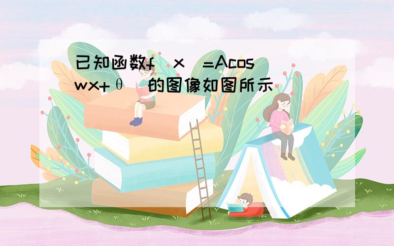 已知函数f（x）=Acos（wx+θ）的图像如图所示