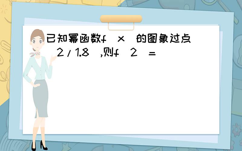 已知幂函数f(x)的图象过点(2/1.8),则f(2)=