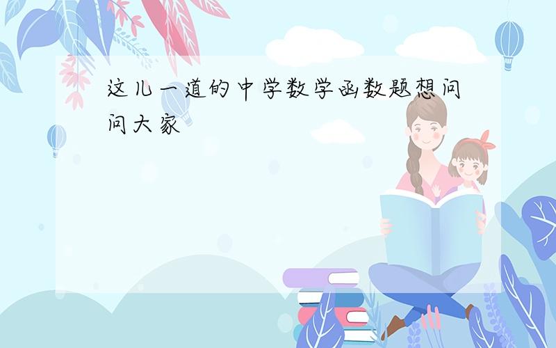 这儿一道的中学数学函数题想问问大家