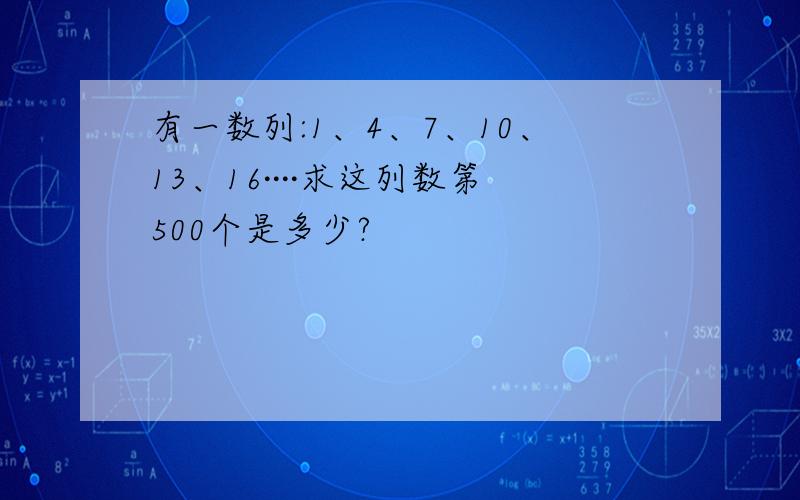 有一数列:1、4、7、10、13、16····求这列数第500个是多少?