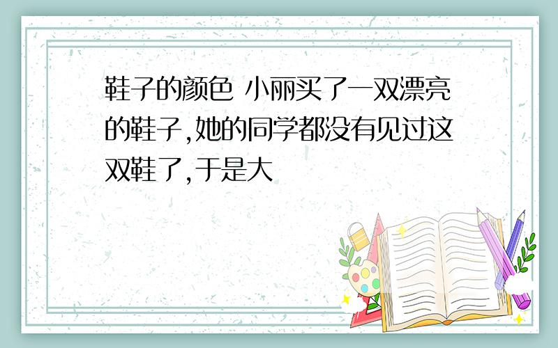 鞋子的颜色 小丽买了一双漂亮的鞋子,她的同学都没有见过这双鞋了,于是大