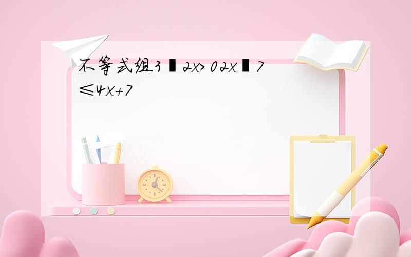 不等式组3−2x＞02x−7≤4x+7