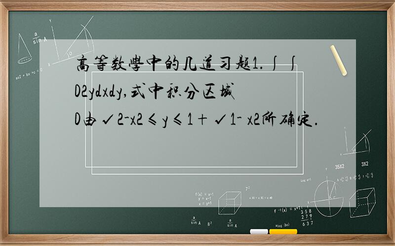 高等数学中的几道习题1.∫∫D2ydxdy,式中积分区域D由√2-x2≤y≤1+√1- x2所确定.