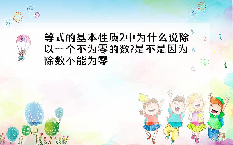 等式的基本性质2中为什么说除以一个不为零的数?是不是因为除数不能为零