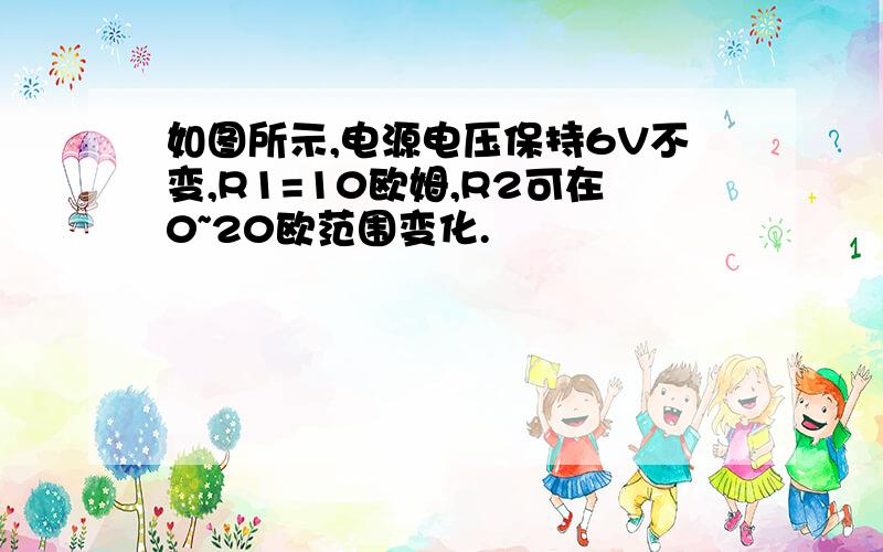 如图所示,电源电压保持6V不变,R1=10欧姆,R2可在0~20欧范围变化.