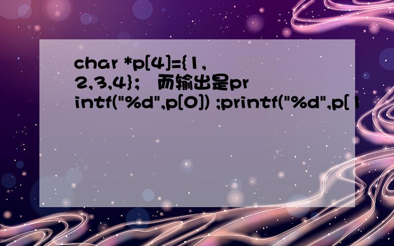 char *p[4]={1,2,3,4}； 而输出是printf(