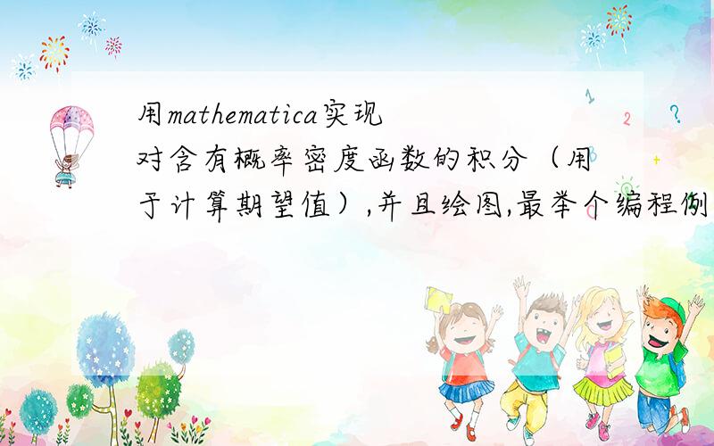 用mathematica实现对含有概率密度函数的积分（用于计算期望值）,并且绘图,最举个编程例子.