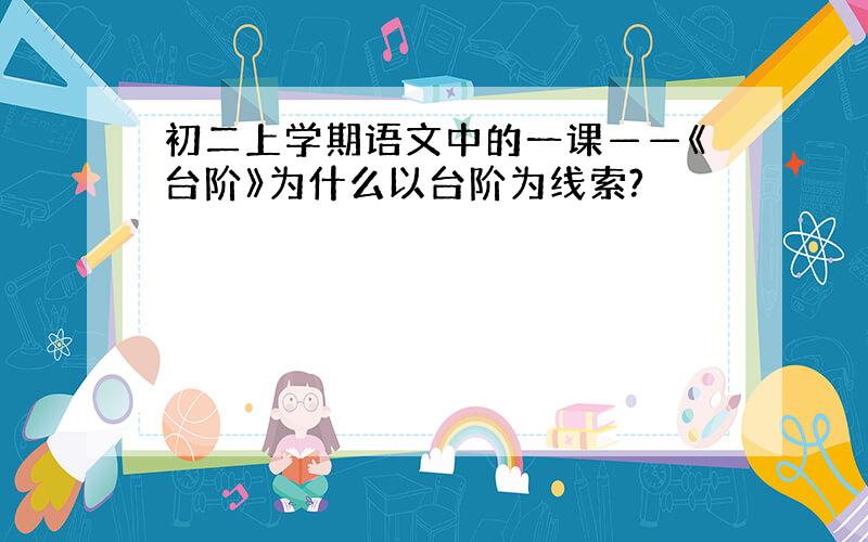 初二上学期语文中的一课——《台阶》为什么以台阶为线索?