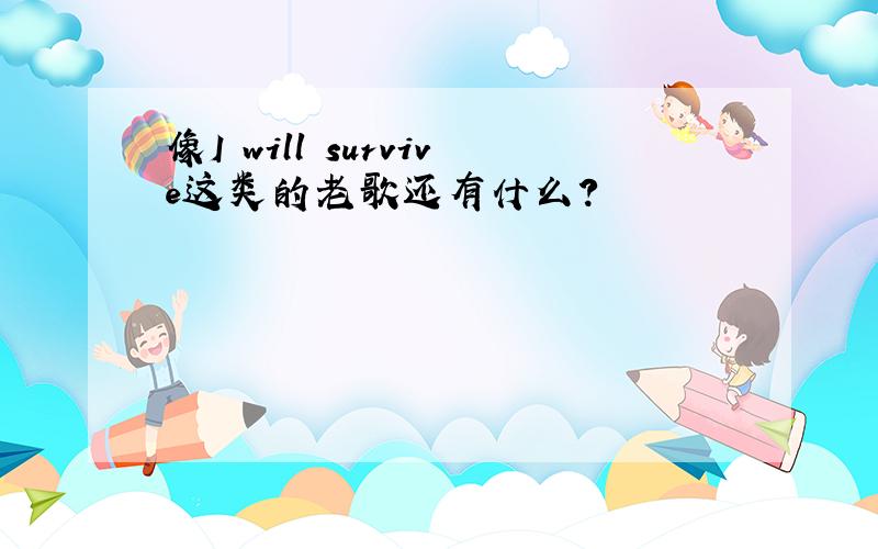 像I will survive这类的老歌还有什么?