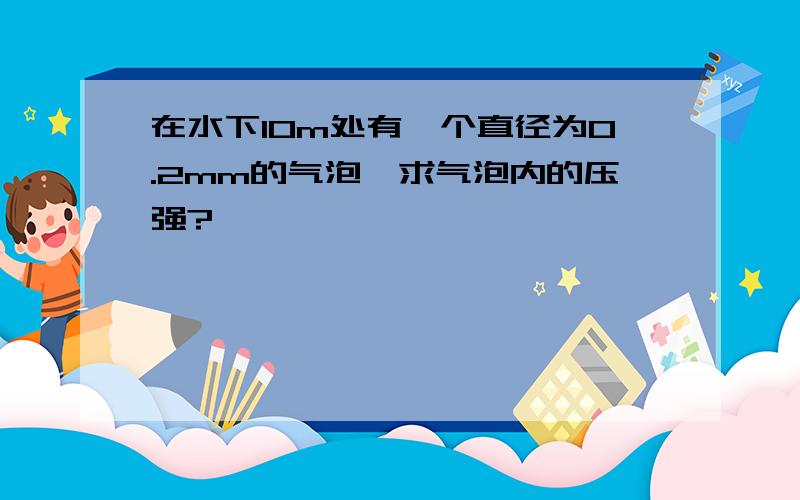 在水下10m处有一个直径为0.2mm的气泡,求气泡内的压强?