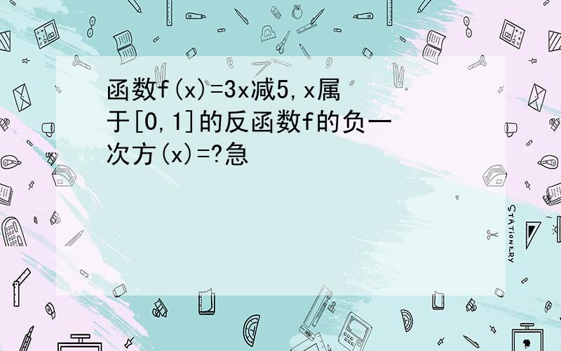 函数f(x)=3x减5,x属于[0,1]的反函数f的负一次方(x)=?急