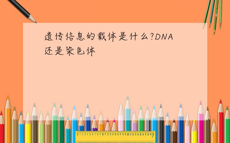 遗传信息的载体是什么?DNA还是染色体