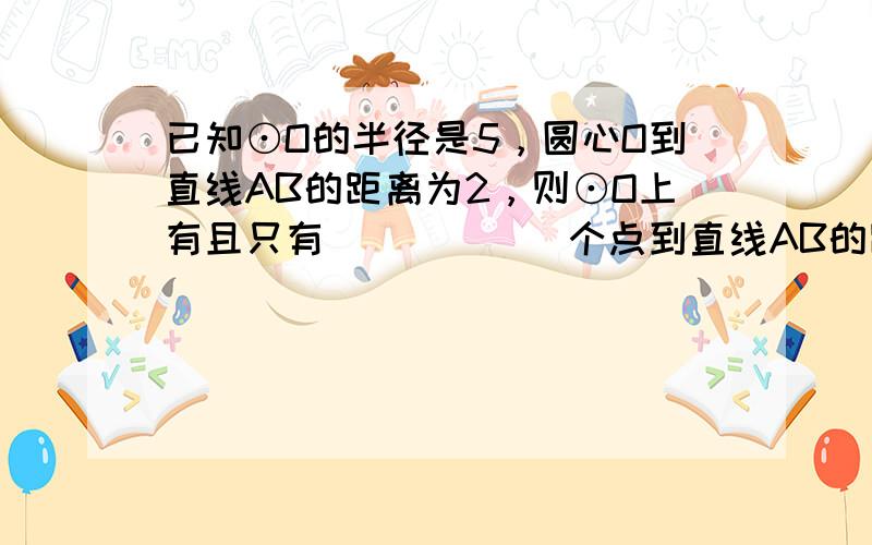 已知⊙O的半径是5，圆心O到直线AB的距离为2，则⊙O上有且只有______个点到直线AB的距离为3．