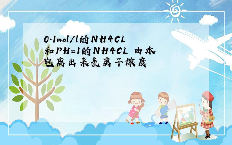 0.1mol/l的NH4CL和PH=1的NH4CL 由水电离出来氢离子浓度