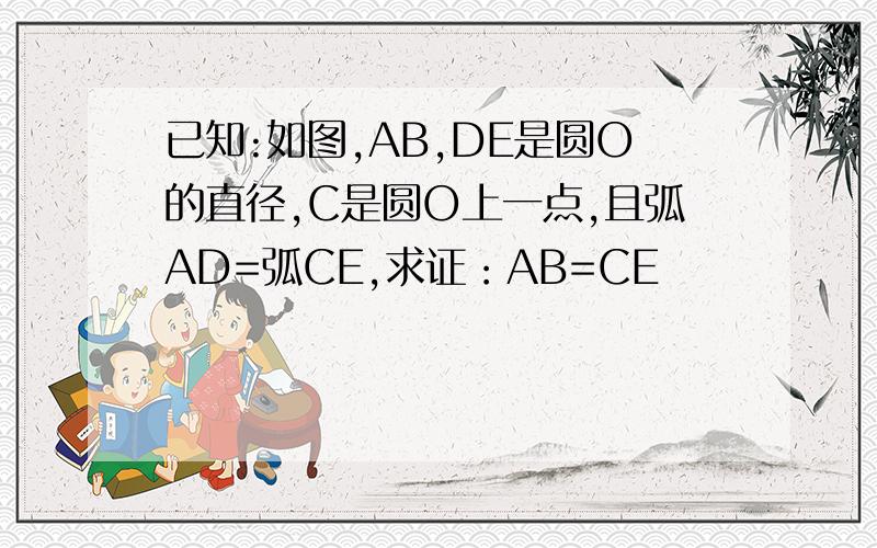 已知:如图,AB,DE是圆O的直径,C是圆O上一点,且弧AD=弧CE,求证：AB=CE