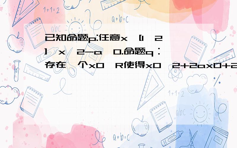 已知命题p:任意x∈[1,2],x^2-a≥0.命题q：存在一个x0∈R使得x0^2+2ax0+2-a=0.p且q为真,