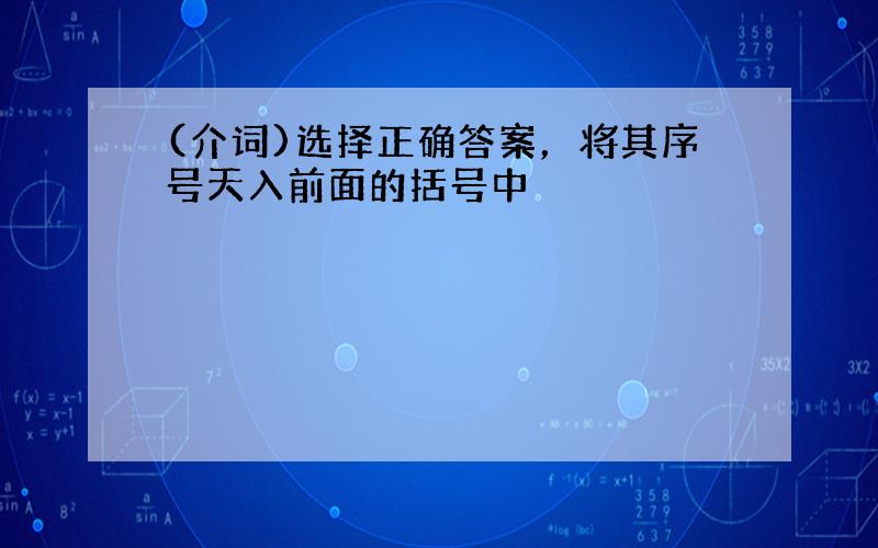 (介词)选择正确答案，将其序号天入前面的括号中