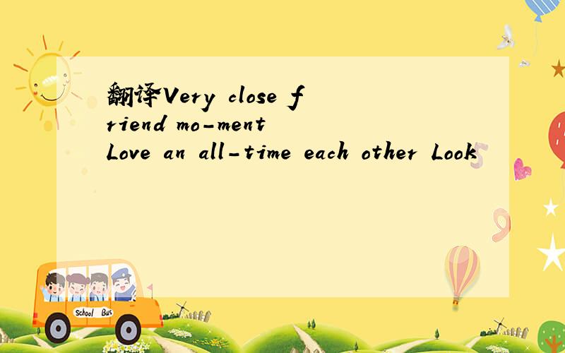 翻译Very close friend mo－ment Love an all-time each other Look