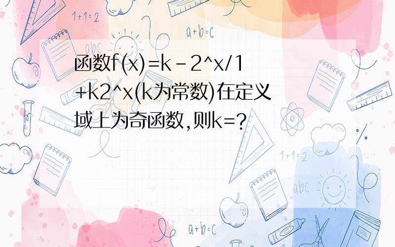 函数f(x)=k-2^x/1+k2^x(k为常数)在定义域上为奇函数,则k=?