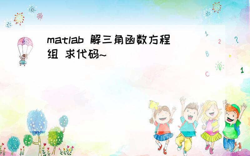 matlab 解三角函数方程组 求代码~