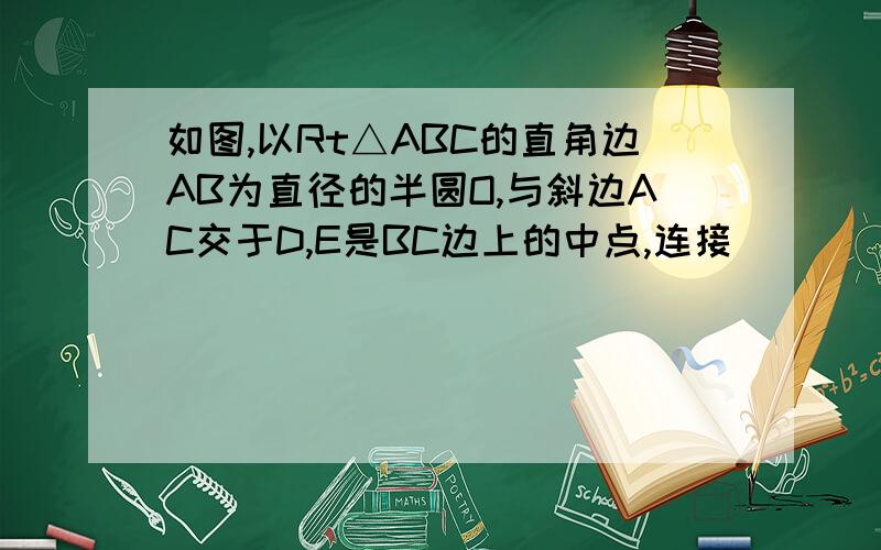 如图,以Rt△ABC的直角边AB为直径的半圆O,与斜边AC交于D,E是BC边上的中点,连接