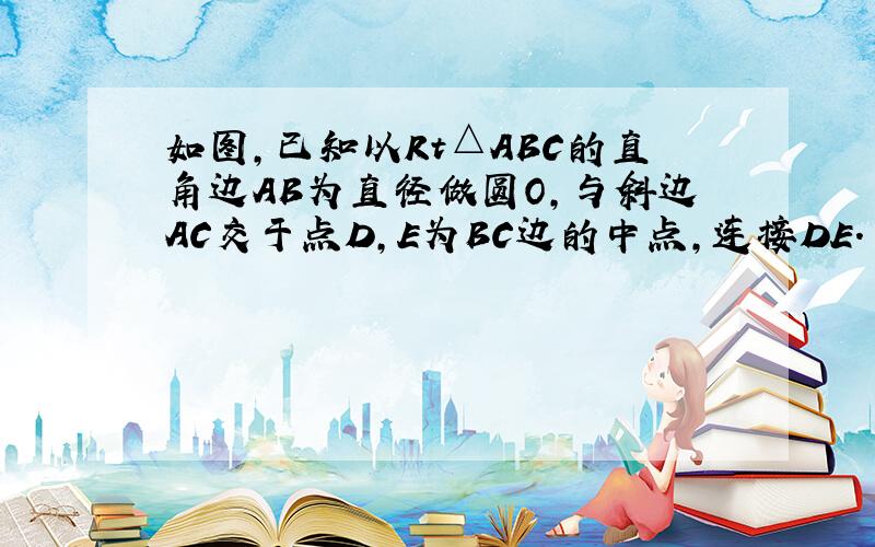 如图，已知以Rt△ABC的直角边AB为直径做圆O，与斜边AC交于点D，E为BC边的中点，连接DE. （1）求证：DE是