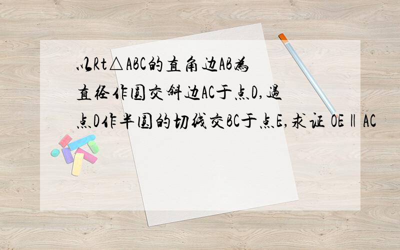 以Rt△ABC的直角边AB为直径作圆交斜边AC于点D,过点D作半圆的切线交BC于点E,求证 OE‖AC