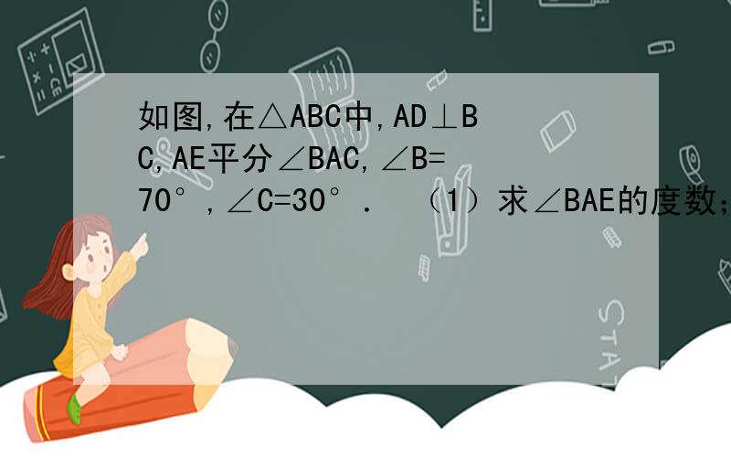 如图,在△ABC中,AD⊥BC,AE平分∠BAC,∠B=70°,∠C=30°． （1）求∠BAE的度数； （2）求∠DA