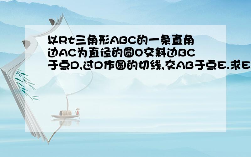 以Rt三角形ABC的一条直角边AC为直径的圆O交斜边BC于点D,过D作圆的切线,交AB于点E.求EA=EB