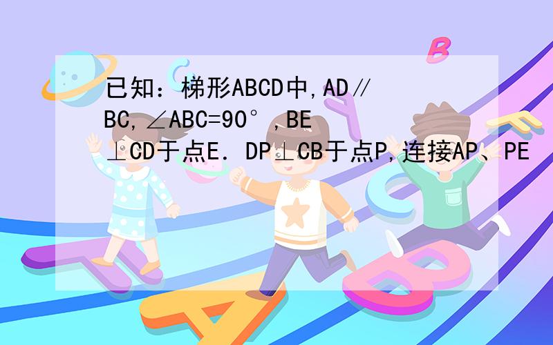 已知：梯形ABCD中,AD∥BC,∠ABC=90°,BE⊥CD于点E．DP⊥CB于点P,连接AP、PE