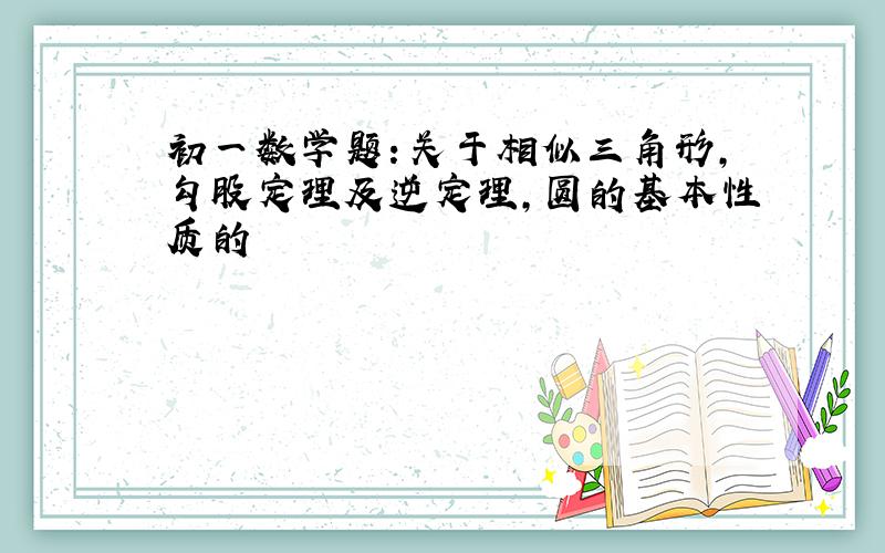 初一数学题：关于相似三角形,勾股定理及逆定理,圆的基本性质的