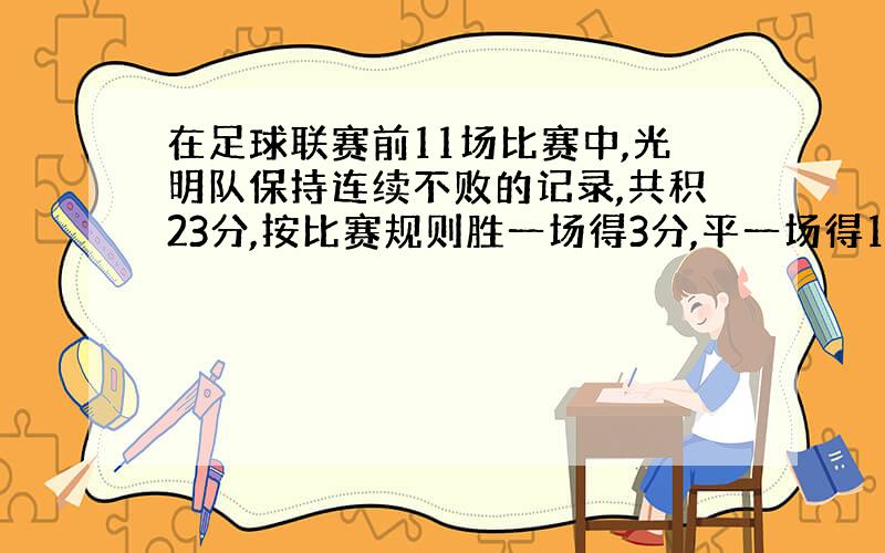 在足球联赛前11场比赛中,光明队保持连续不败的记录,共积23分,按比赛规则胜一场得3分,平一场得1分.