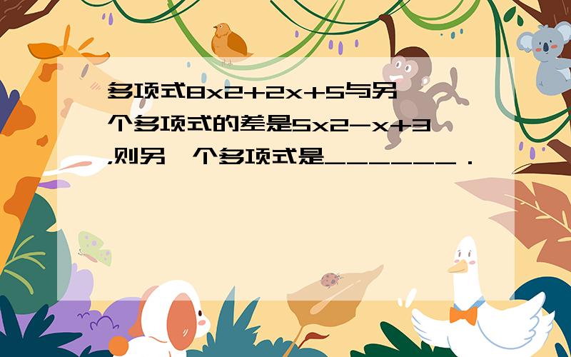 多项式8x2+2x+5与另一个多项式的差是5x2-x+3，则另一个多项式是______．