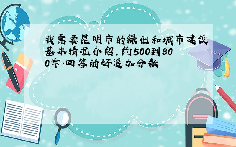 我需要昆明市的绿化和城市建设基本情况介绍,约500到800字.回答的好追加分数