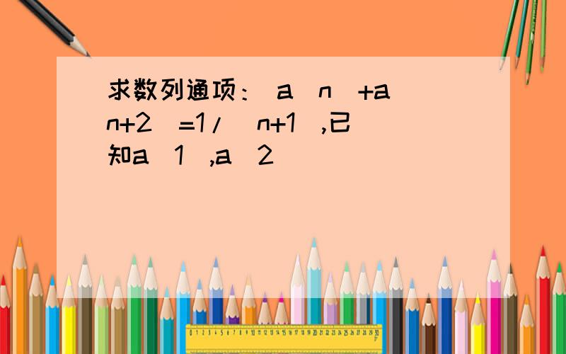 求数列通项： a(n)+a(n+2)=1/(n+1),已知a(1),a(2)