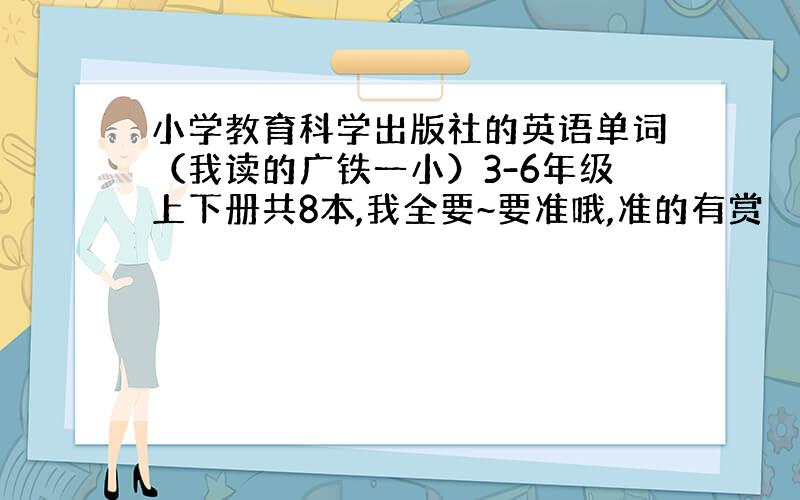 小学教育科学出版社的英语单词（我读的广铁一小）3-6年级上下册共8本,我全要~要准哦,准的有赏