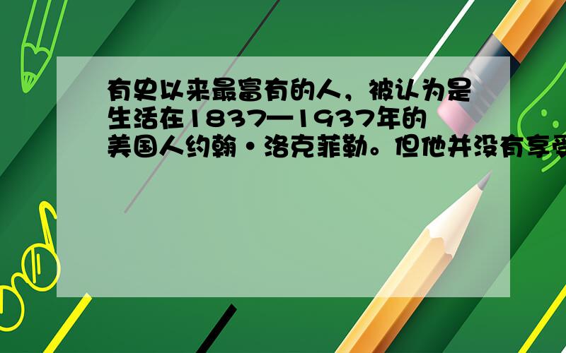 有史以来最富有的人，被认为是生活在1837—1937年的美国人约翰·洛克菲勒。但他并没有享受到现在我们认为理所当然的许多