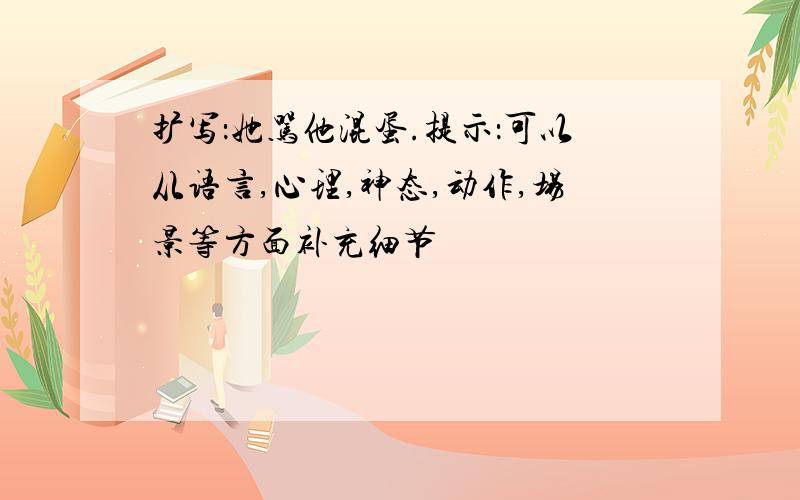 扩写：她骂他混蛋.提示：可以从语言,心理,神态,动作,场景等方面补充细节