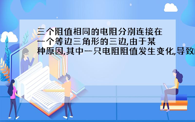 三个阻值相同的电阻分别连接在一个等边三角形的三边,由于某种原因,其中一只电阻阻值发生变化,导致RA...