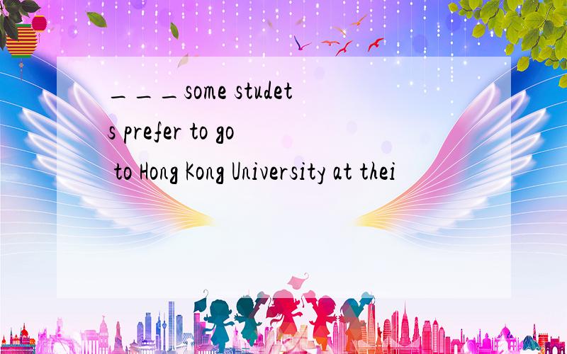 ___some studets prefer to go to Hong Kong University at thei