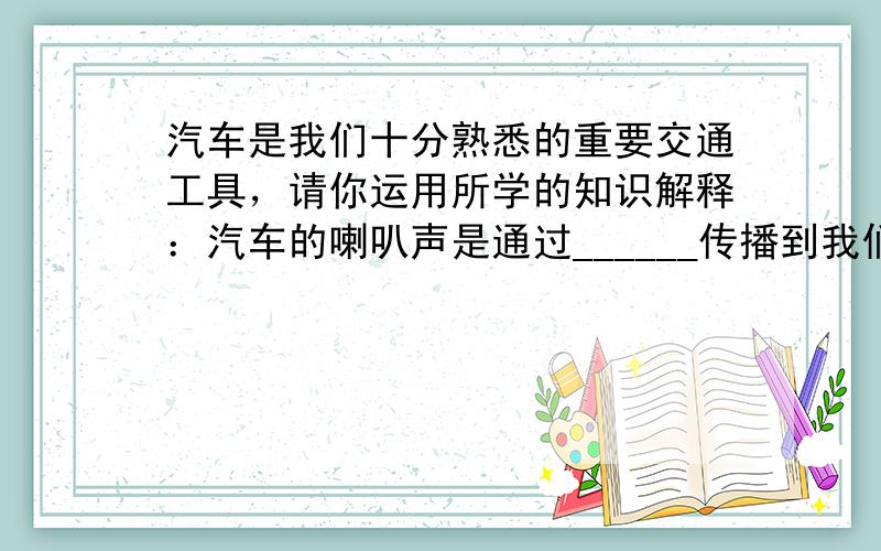 汽车是我们十分熟悉的重要交通工具，请你运用所学的知识解释：汽车的喇叭声是通过______传播到我们耳朵的；载重汽车一般安